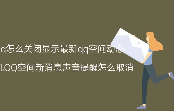 qq怎么关闭显示最新qq空间动态 手机QQ空间新消息声音提醒怎么取消？